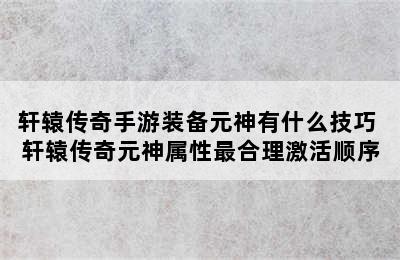 轩辕传奇手游装备元神有什么技巧 轩辕传奇元神属性最合理激活顺序